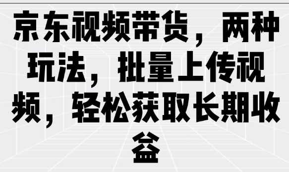 京东视频带货，两种玩法，批量上传视频，轻松获取长期收益-众创网