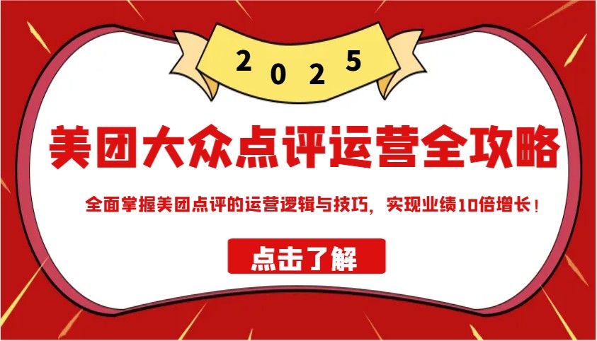 美团大众点评运营全攻略2025，全面掌握美团点评的运营逻辑与技巧，实现业绩10倍增长！-众创网