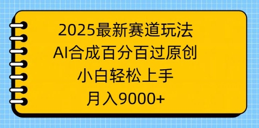 2025最新赛道玩法，AI合成，百分百过原创，小白轻松上手，月入9k-众创网