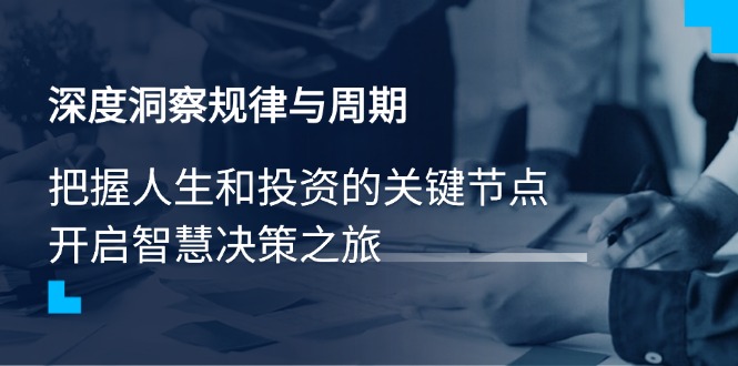 （14437期）深度洞察规律与周期，把握人生和投资的关键节点，开启智慧决策之旅-众创网