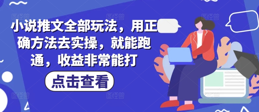 小说推文全部玩法，用正确方法去实操，就能跑通，收益非常能打-众创网