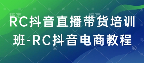 RC抖音直播带货培训班-RC抖音电商教程-众创网