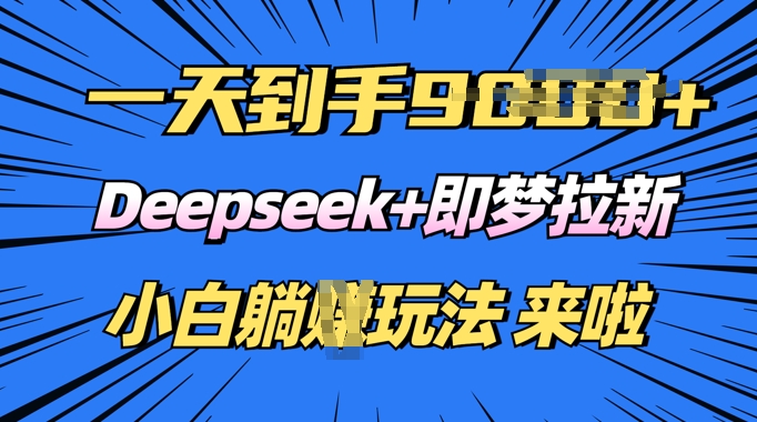 日入多张，Deepseek+即梦拉新，新手躺挣攻略来啦-众创网