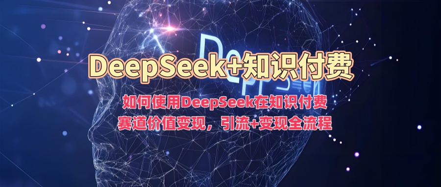 如何使用DeepSeek在知识付费赛道价值变现，引流+变现全流程-众创网