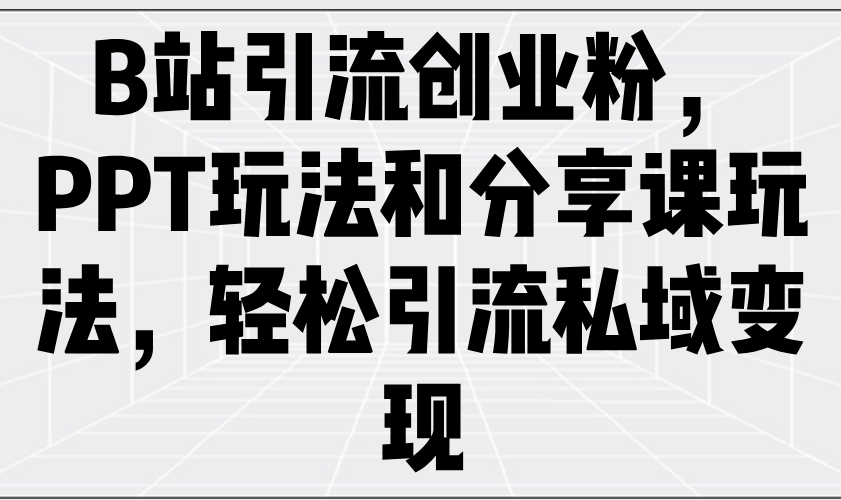 （14422期）B站引流创业粉，PPT玩法和分享课玩法，轻松引流私域变现-众创网