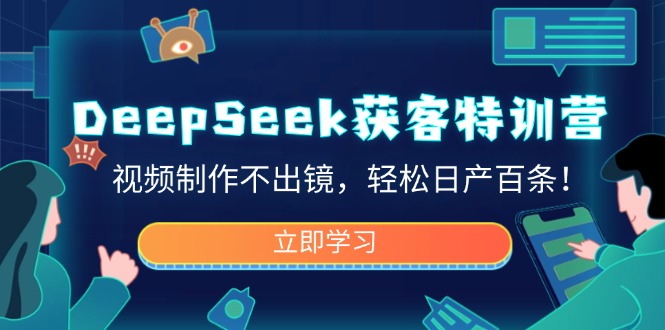 （14461期）DeepSeek获客特训营，视频制作不出镜，轻松日产百条！-众创网