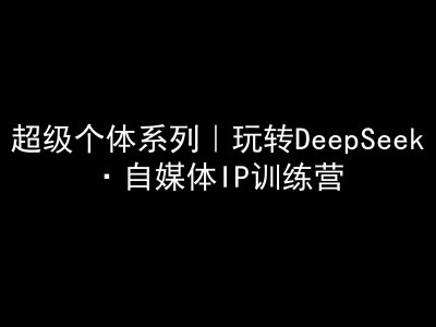 超级个体系列，玩转DeepSeek·自媒体IP训练营，deepseek教程-众创网